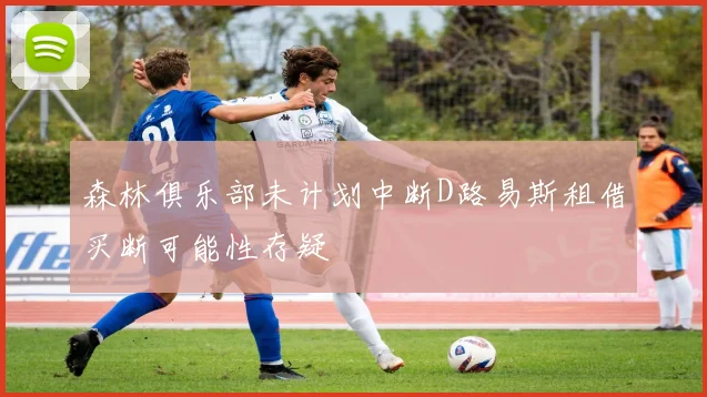 森林俱乐部未计划中断D路易斯租借买断可能性存疑