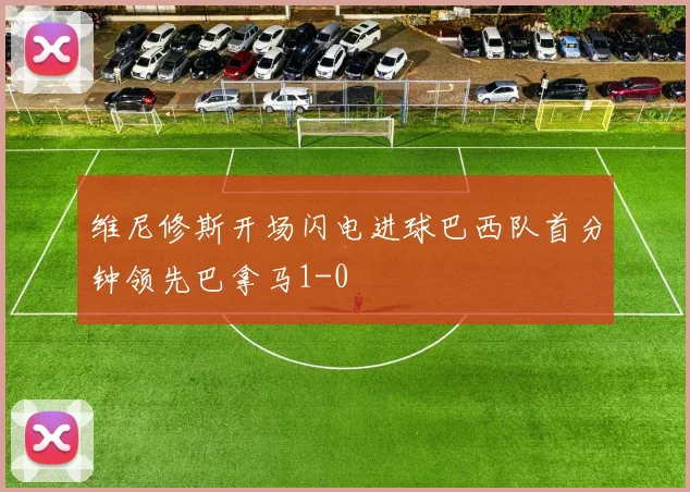 维尼修斯开场闪电进球巴西队首分钟领先巴拿马1-0