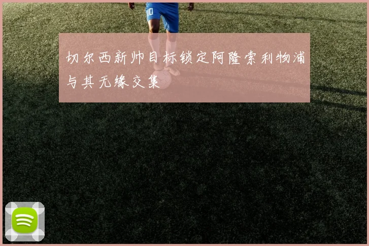 切尔西新帅目标锁定阿隆索利物浦与其无缘交集