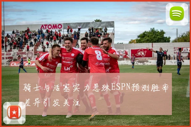 骑士与活塞实力悬殊ESPN预测胜率差异引发关注