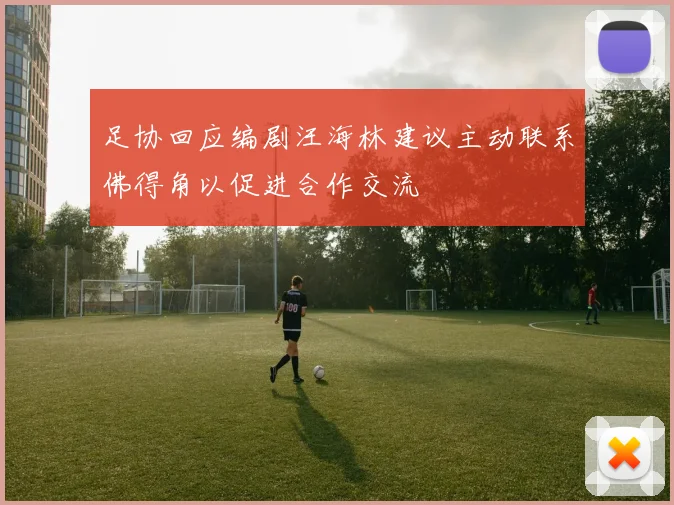 足协回应编剧汪海林建议主动联系佛得角以促进合作交流