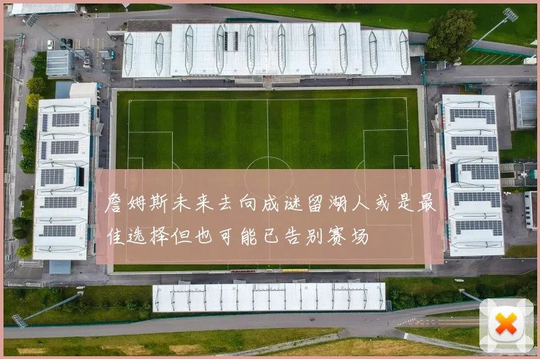 詹姆斯未来去向成谜留湖人或是最佳选择但也可能已告别赛场