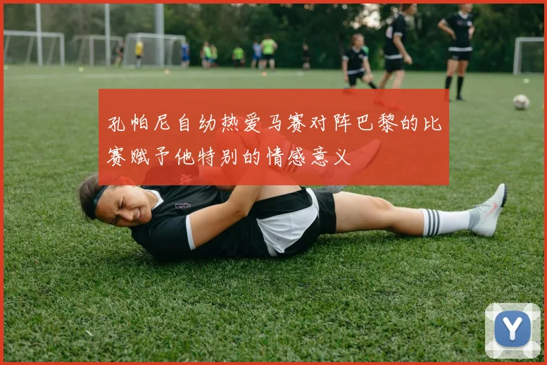 孔帕尼自幼热爱马赛对阵巴黎的比赛赋予他特别的情感意义
