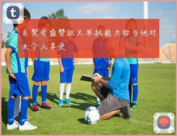 东契奇盛赞欧文单挑能力称与他对决令人享受
