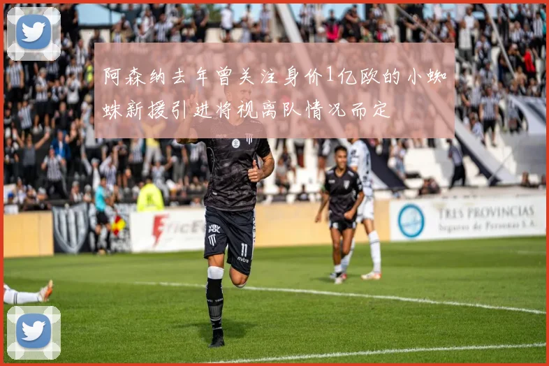 阿森纳去年曾关注身价1亿欧的小蜘蛛新援引进将视离队情况而定