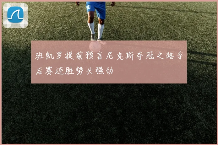 班凯罗提前预言尼克斯夺冠之路季后赛连胜势头强劲
