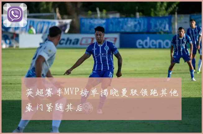 英超赛季MVP榜单揭晓曼联领跑其他豪门紧随其后