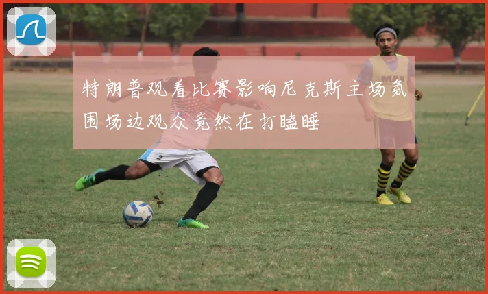 特朗普观看比赛影响尼克斯主场氛围场边观众竟然在打瞌睡